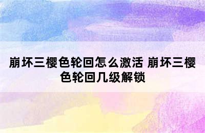 崩坏三樱色轮回怎么激活 崩坏三樱色轮回几级解锁